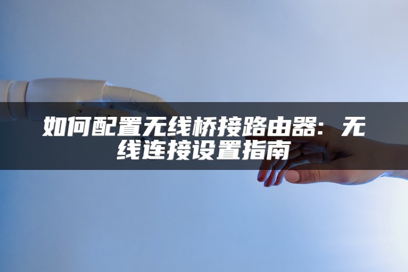 如何配置无线桥接路由器: 无线连接设置指南