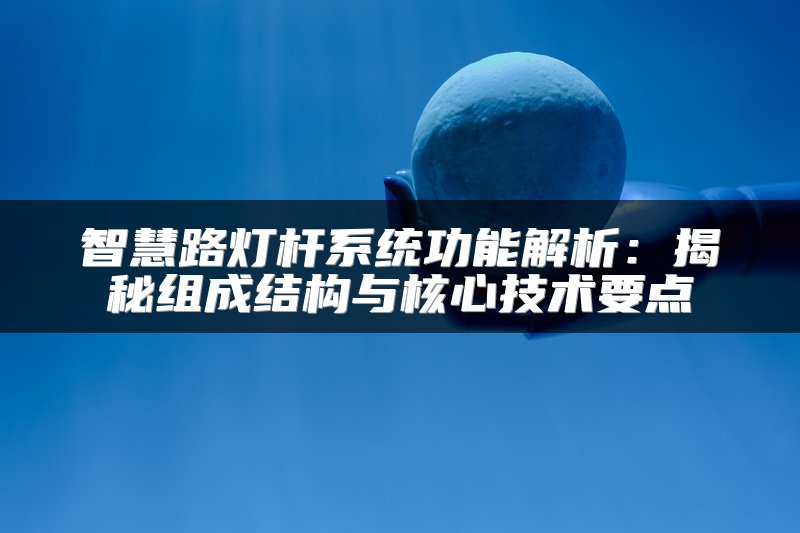 智慧路灯杆系统功能解析：揭秘组成结构与核心技术要点