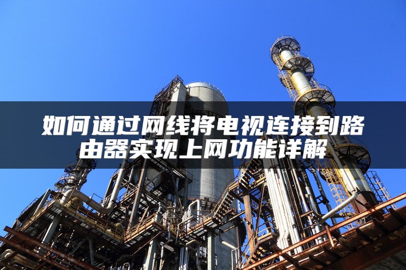 如何通过网线将电视连接到路由器实现上网功能详解