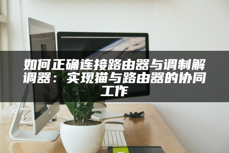 如何正确连接路由器与调制解调器：实现猫与路由器的协同工作