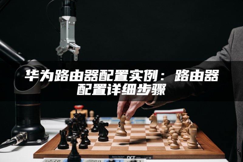 华为路由器配置实例：路由器配置详细步骤