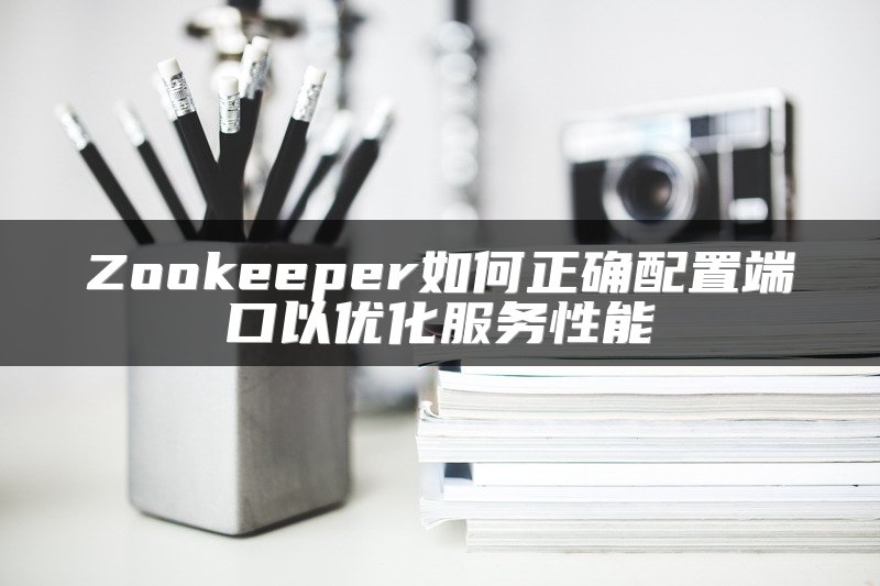 Zookeeper如何正确配置端口以优化服务性能