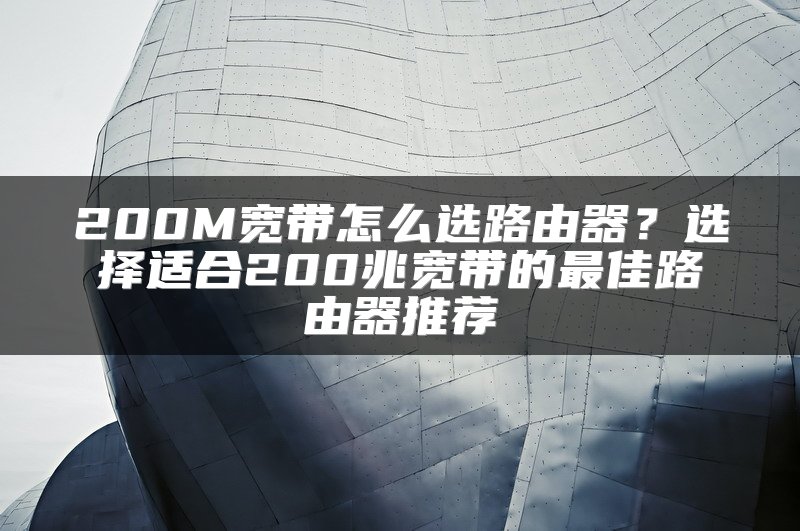 200M宽带怎么选路由器？选择适合200兆宽带的最佳路由器推荐