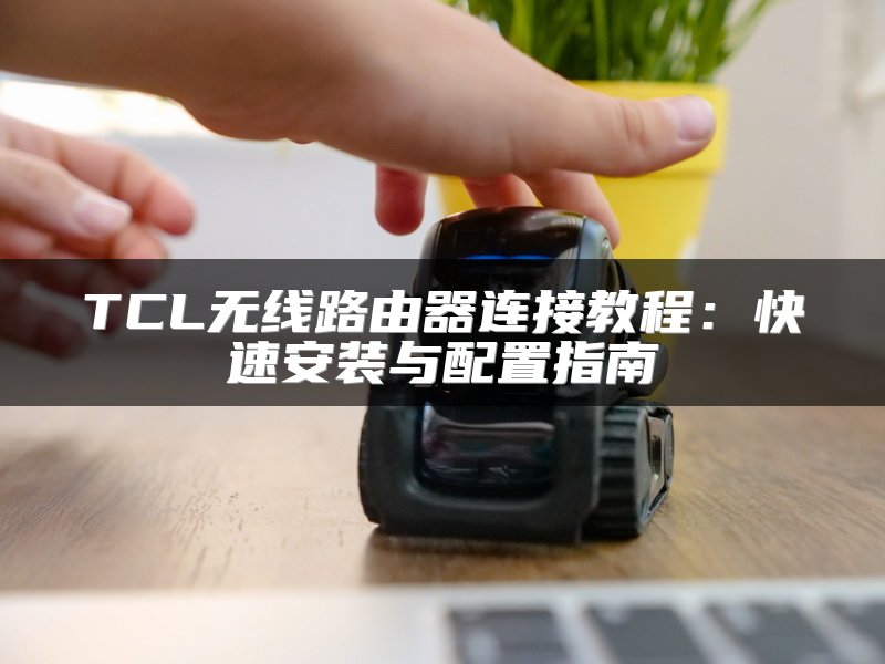 TCL无线路由器连接教程：快速安装与配置指南