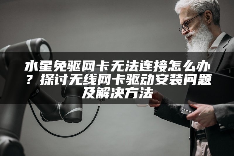 水星免驱网卡无法连接怎么办？探讨无线网卡驱动安装问题及解决方法