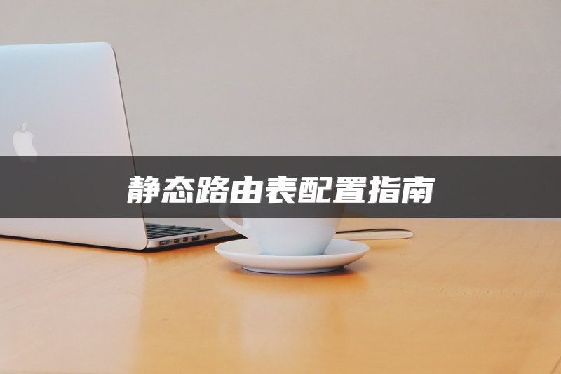 静态路由表配置指南