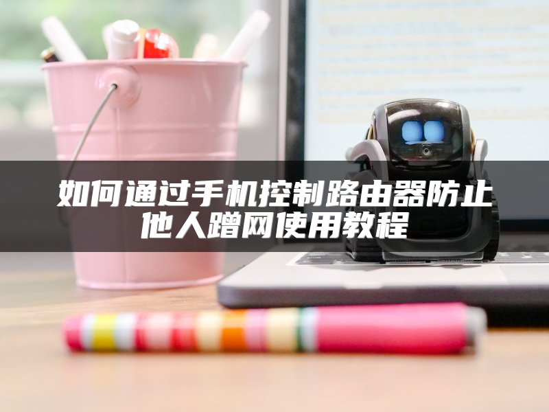 如何通过手机控制路由器防止他人蹭网使用教程