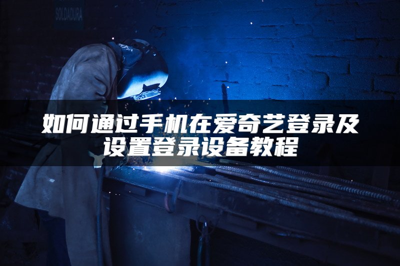 如何通过手机在爱奇艺登录及设置登录设备教程
