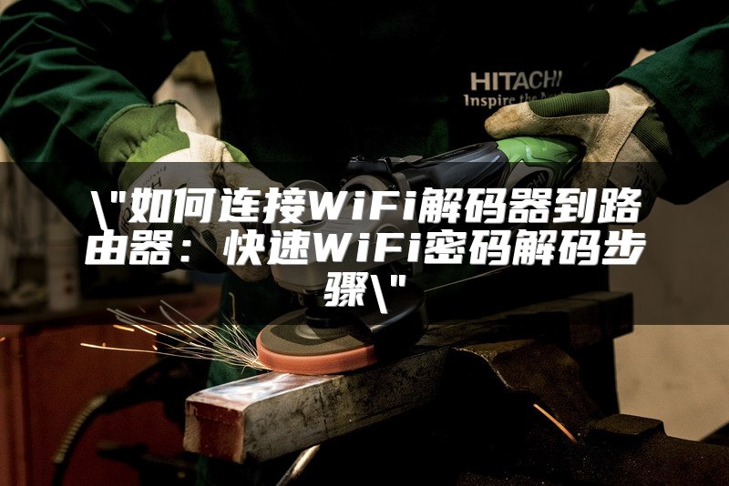 如何连接WiFi解码器到路由器：快速WiFi密码解码步骤