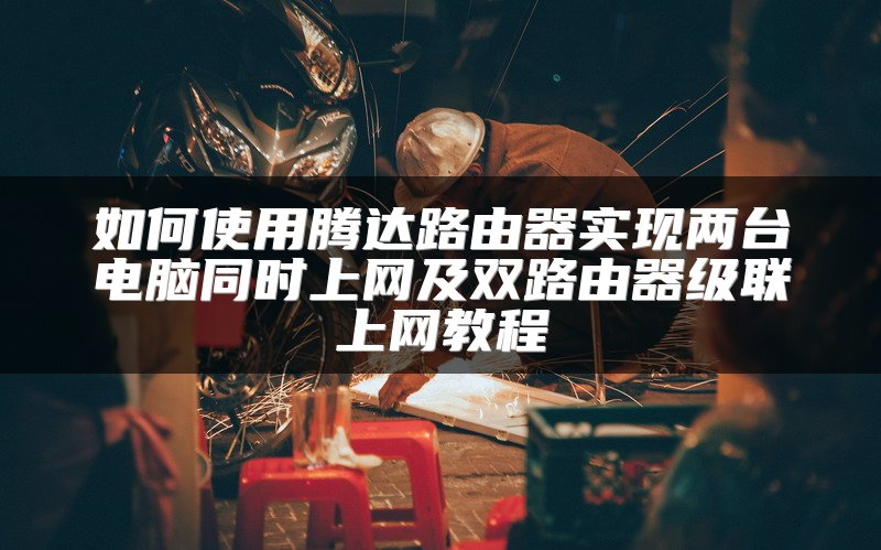 如何使用腾达路由器实现两台电脑同时上网及双路由器级联上网教程