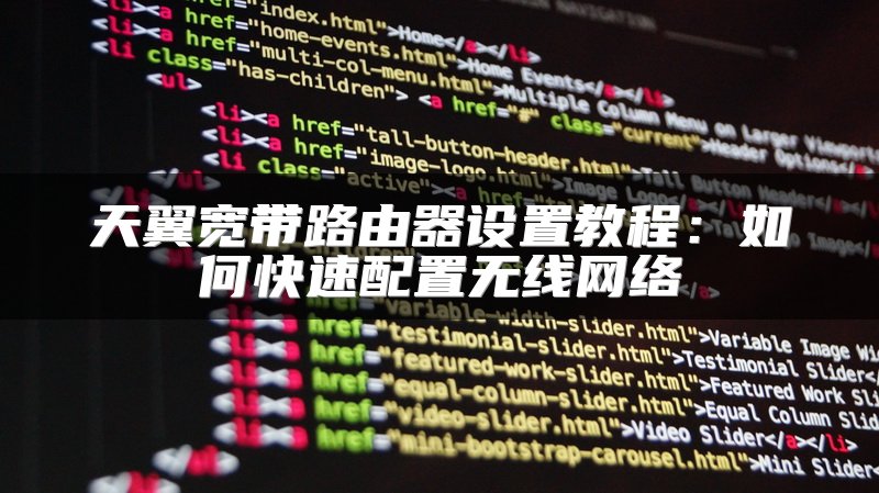 天翼宽带路由器设置教程：如何快速配置无线网络