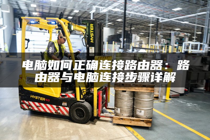 电脑如何正确连接路由器：路由器与电脑连接步骤详解