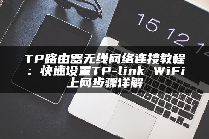 TP路由器无线网络连接教程：快速设置TP-link WiFi上网步骤详解