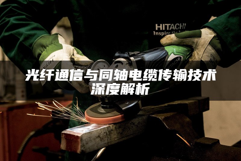 光纤通信与同轴电缆传输技术深度解析