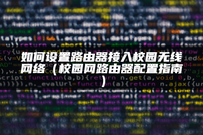 如何设置路由器接入校园无线网络（校园网路由器配置指南）