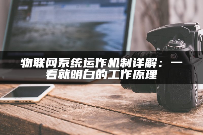 物联网系统运作机制详解：一看就明白的工作原理
