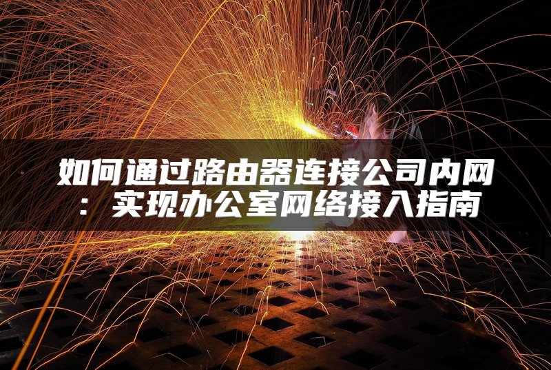 如何通过路由器连接公司内网：实现办公室网络接入指南