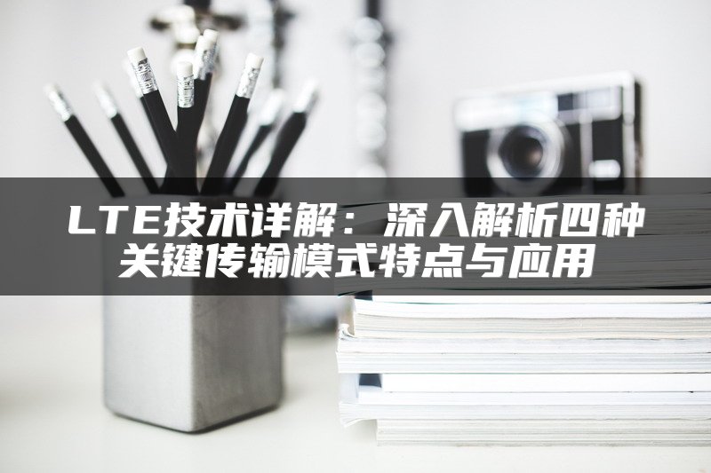 LTE技术详解：深入解析四种关键传输模式特点与应用