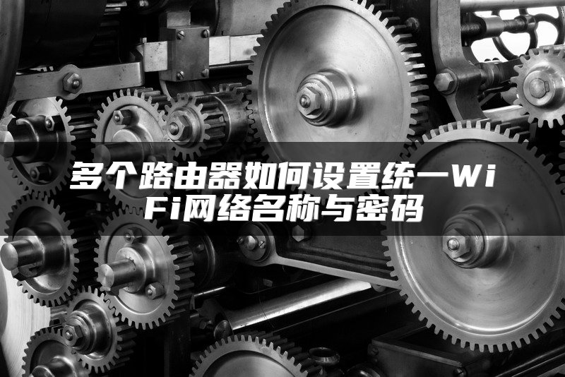 多个路由器如何设置统一WiFi网络名称与密码