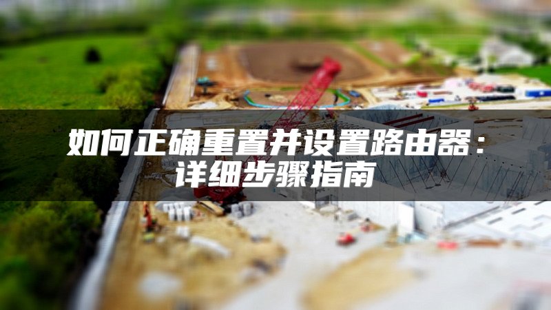 如何正确重置并设置路由器：详细步骤指南