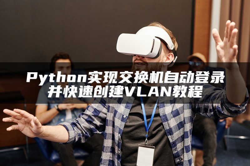 Python实现交换机自动登录并快速创建VLAN教程