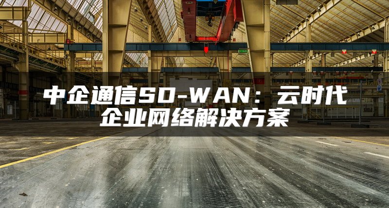 中企通信SD-WAN：云时代企业网络解决方案
