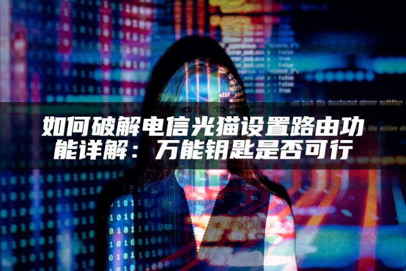 如何破解电信光猫设置路由功能详解：万能钥匙是否可行
