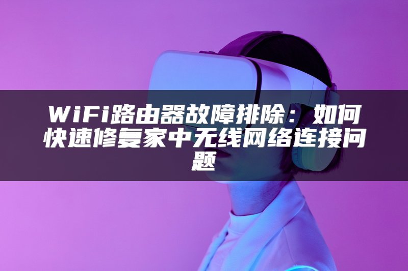 WiFi路由器故障排除：如何快速修复家中无线网络连接问题