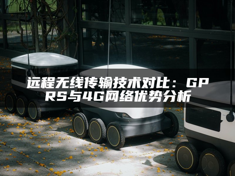 远程无线传输技术对比：GPRS与4G网络优势分析