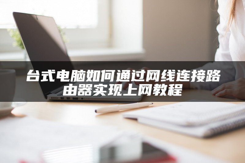 台式电脑如何通过网线连接路由器实现上网教程