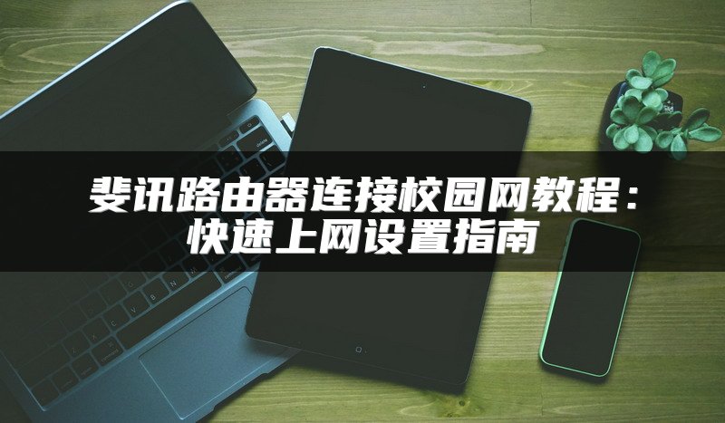 斐讯路由器连接校园网教程：快速上网设置指南