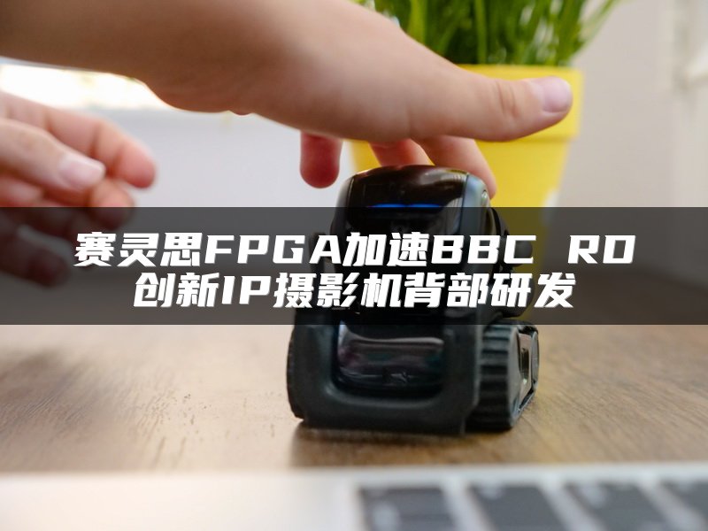 赛灵思FPGA加速BBC RD创新IP摄影机背部研发