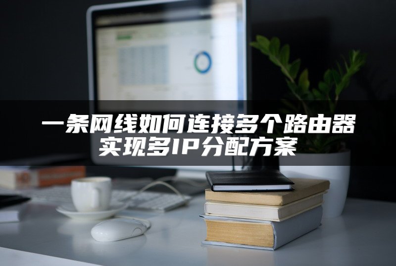 一条网线如何连接多个路由器实现多IP分配方案