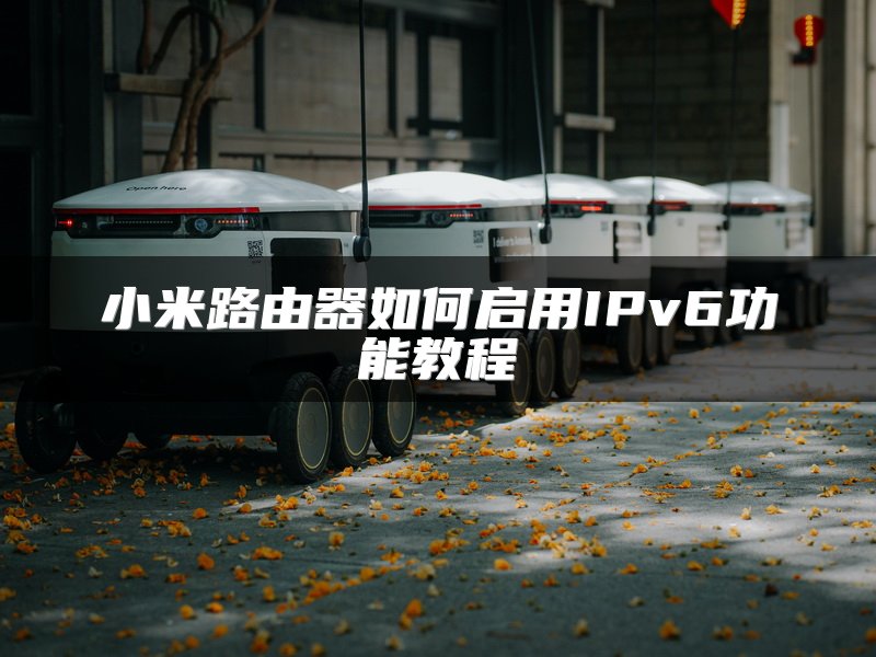 小米路由器如何启用IPv6功能教程