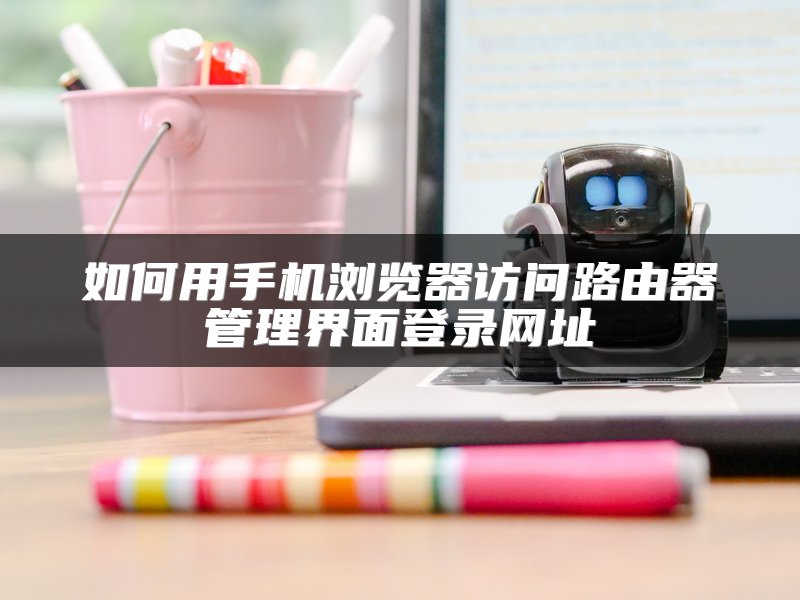 如何用手机浏览器访问路由器管理界面登录网址