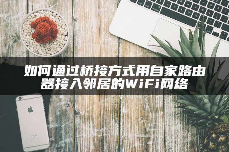 如何通过桥接方式用自家路由器接入邻居的WiFi网络