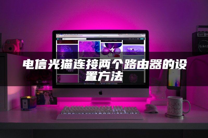 电信光猫连接两个路由器的设置方法