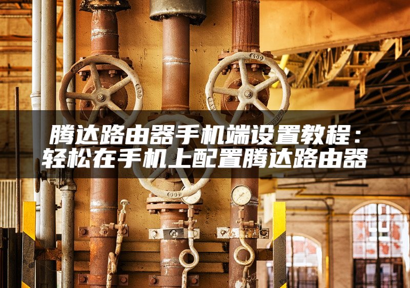 腾达路由器手机端设置教程：轻松在手机上配置腾达路由器