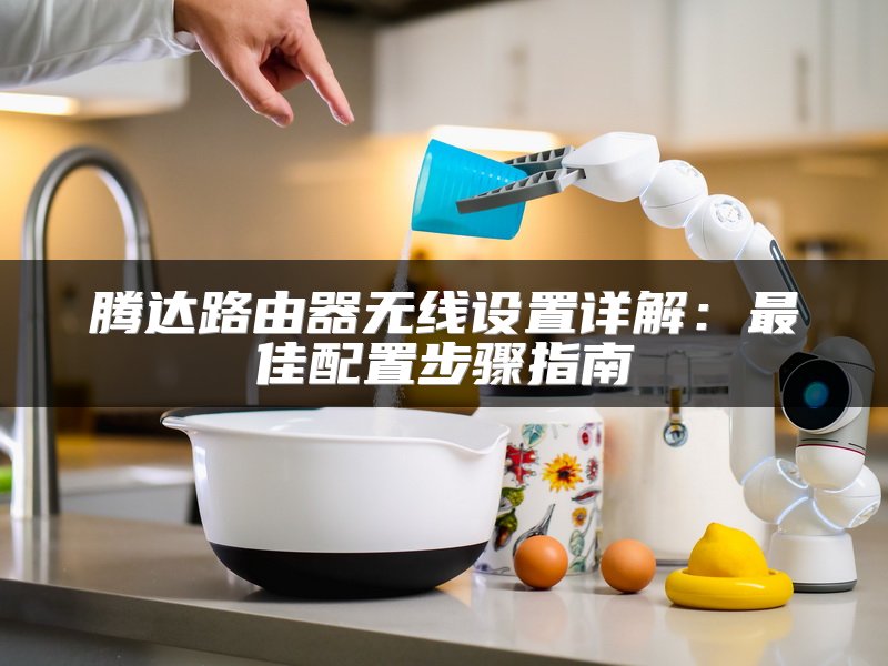 腾达路由器无线设置详解：最佳配置步骤指南