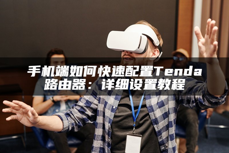 手机端如何快速配置Tenda路由器：详细设置教程