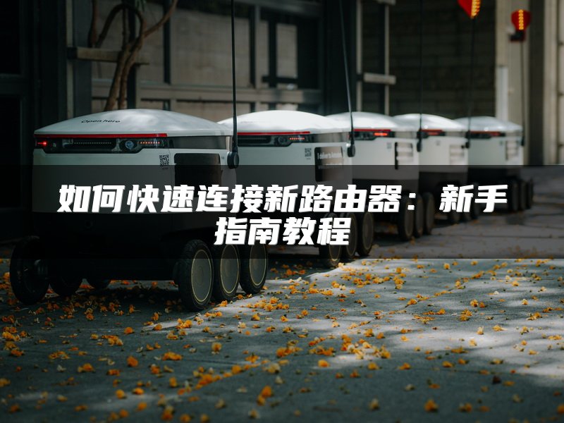 如何快速连接新路由器：新手指南教程