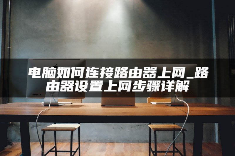 电脑如何连接路由器上网_路由器设置上网步骤详解