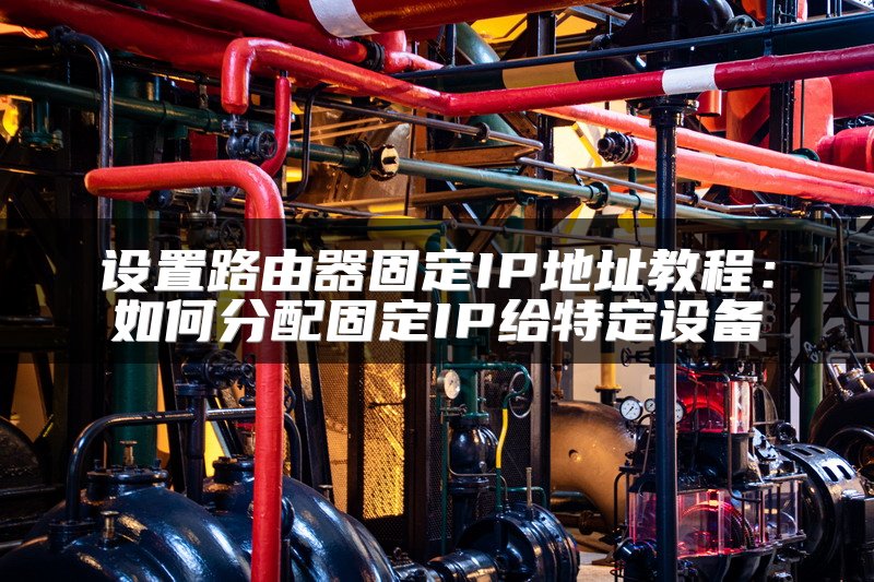 设置路由器固定IP地址教程：如何分配固定IP给特定设备