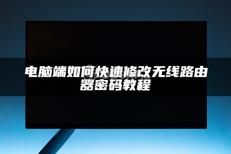 电脑端如何快速修改无线路由器密码教程