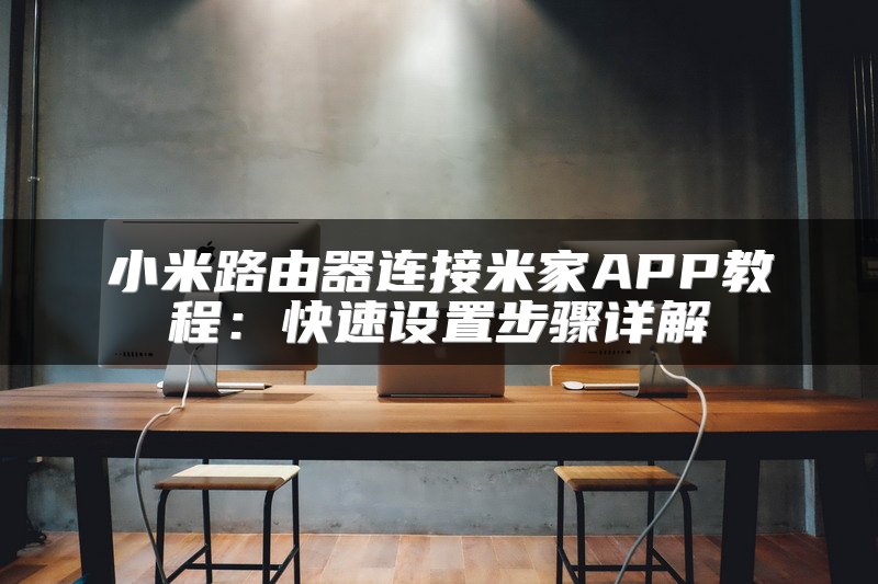 小米路由器连接米家APP教程：快速设置步骤详解