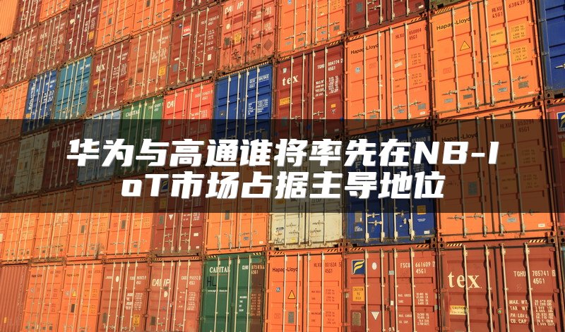 华为与高通谁将率先在NB-IoT市场占据主导地位