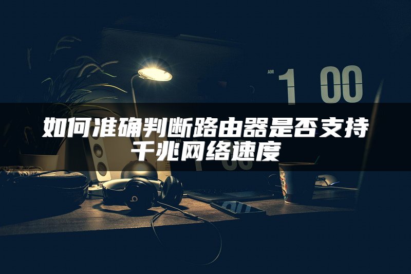 如何准确判断路由器是否支持千兆网络速度