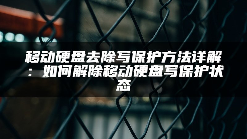 移动硬盘去除写保护方法详解：如何解除移动硬盘写保护状态