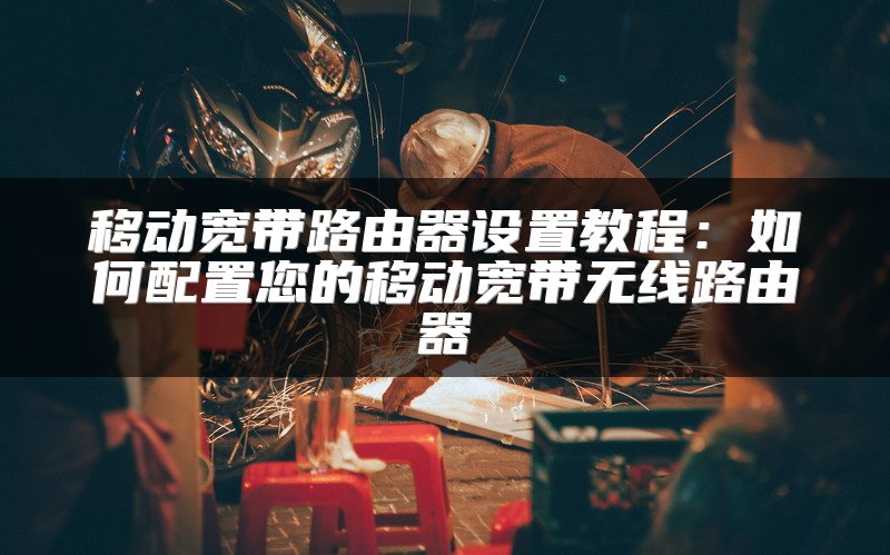 移动宽带路由器设置教程：如何配置您的移动宽带无线路由器