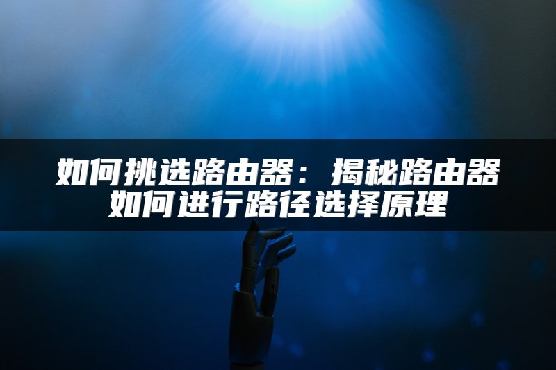 如何挑选路由器：揭秘路由器如何进行路径选择原理
